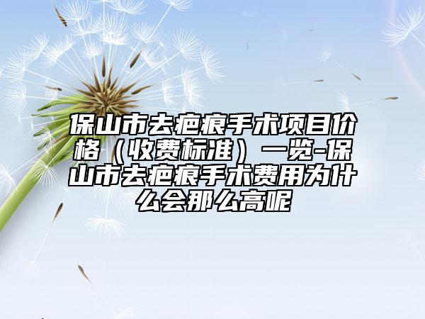 保山市去疤痕手術項目價格（收費標準）一覽-保山市去疤痕手術費用為什么會那么高呢