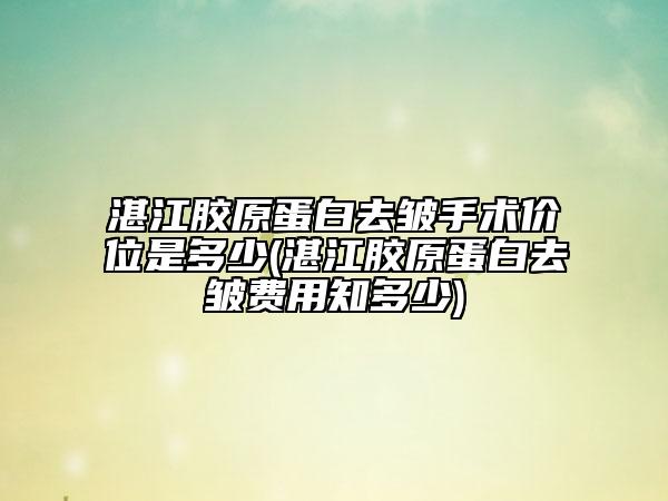 湛江膠原蛋白去皺手術(shù)價位是多少(湛江膠原蛋白去皺費(fèi)用知多少)