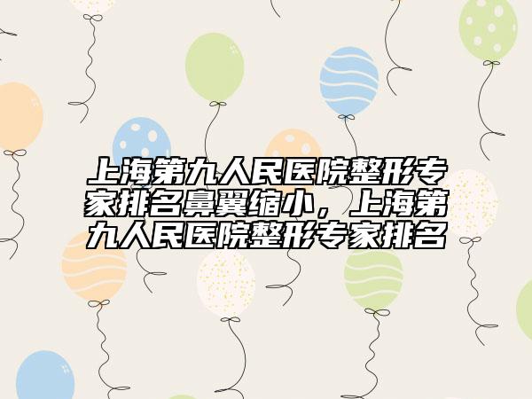 上海第九人民醫(yī)院整形專(zhuān)家排名鼻翼縮小，上海第九人民醫(yī)院整形專(zhuān)家排名