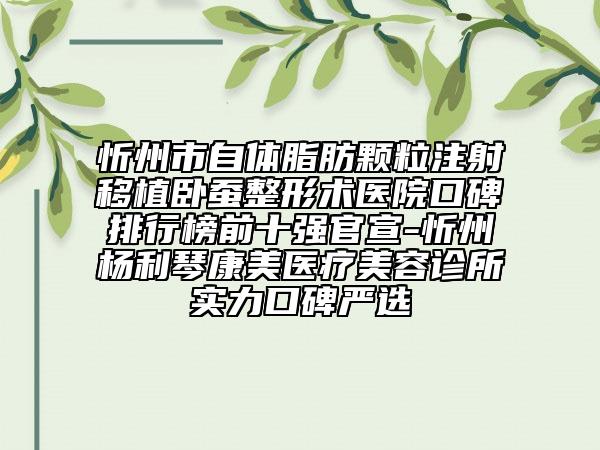 忻州市自體脂肪顆粒注射移植臥蠶整形術醫(yī)院口碑排行榜前十強官宣-忻州楊利琴康美醫(yī)療美容診所實力口碑嚴選
