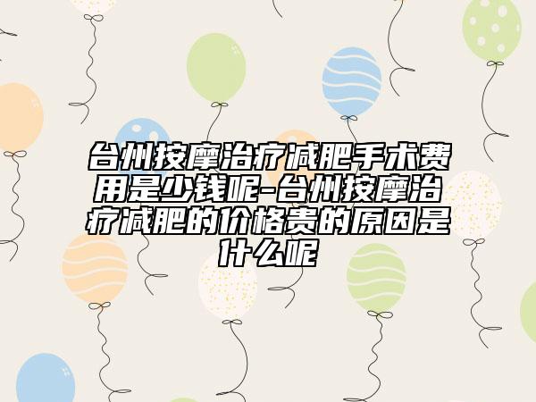 臺(tái)州按摩治療減肥手術(shù)費(fèi)用是少錢(qián)呢-臺(tái)州按摩治療減肥的價(jià)格貴的原因是什么呢