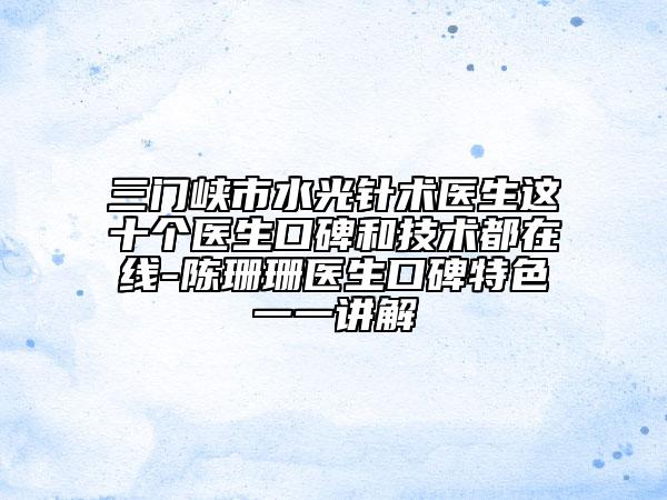 三門峽市水光針術醫(yī)生這十個醫(yī)生口碑和技術都在線-陳珊珊醫(yī)生口碑特色一一講解
