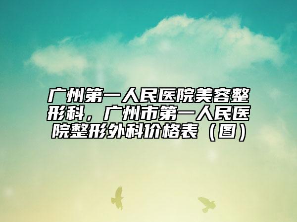 廣州第一人民醫(yī)院美容整形科，廣州市第一人民醫(yī)院整形外科價(jià)格表（圖）