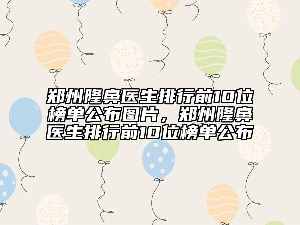 鄭州隆鼻醫(yī)生排行前10位榜單公布圖片，鄭州隆鼻醫(yī)生排行前10位榜單公布