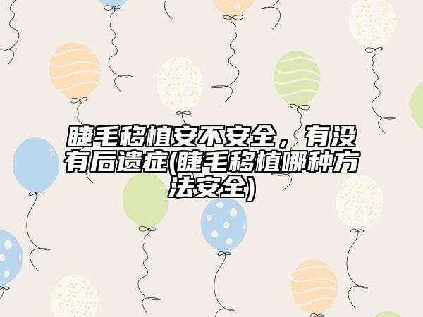 睫毛移植安不安全，有沒有后遺癥(睫毛移植哪種方法安全)