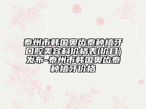 泰州市韓國奧齒泰種植牙口腔美容科價(jià)格表(價(jià)目)發(fā)布-泰州市韓國奧齒泰種植牙價(jià)格