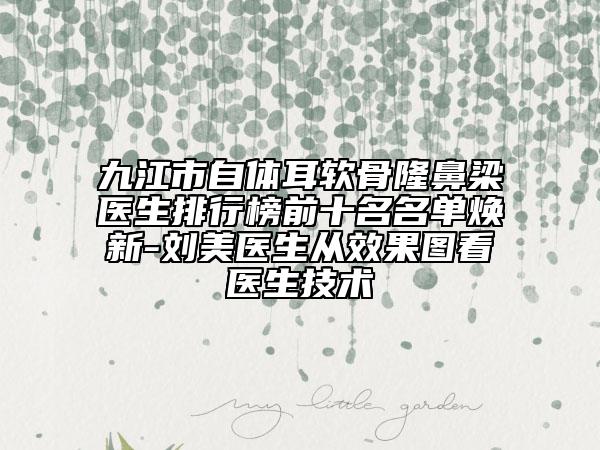 九江市自體耳軟骨隆鼻梁醫(yī)生排行榜前十名名單煥新-劉美醫(yī)生從效果圖看醫(yī)生技術