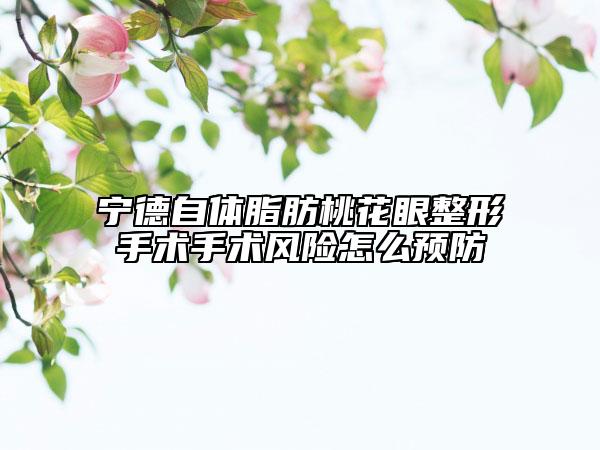 寧德自體脂肪桃花眼整形手術(shù)手術(shù)風(fēng)險怎么預(yù)防