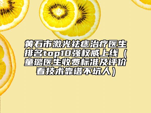 黃石市激光祛痣治療醫(yī)生排名top10強權(quán)威上線（童璐醫(yī)生收費標準及評價看技術(shù)靠譜不坑人）