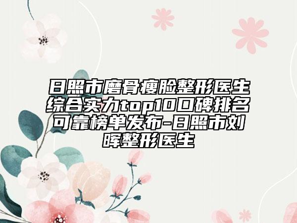 日照市磨骨瘦臉整形醫(yī)生綜合實(shí)力top10口碑排名可靠榜單發(fā)布-日照市劉暉整形醫(yī)生