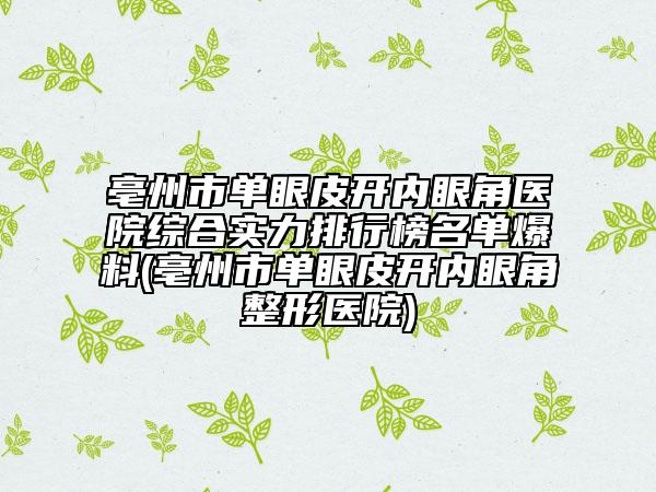 亳州市單眼皮開內(nèi)眼角醫(yī)院綜合實力排行榜名單爆料(亳州市單眼皮開內(nèi)眼角整形醫(yī)院)