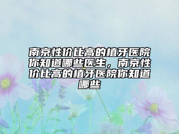 南京性價比高的植牙醫(yī)院你知道哪些醫(yī)生，南京性價比高的植牙醫(yī)院你知道哪些