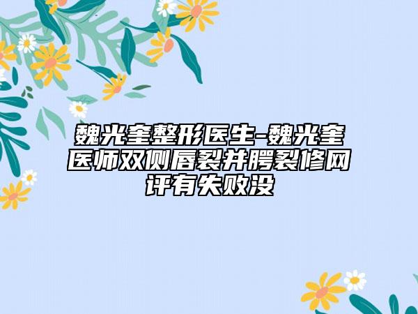 魏光奎整形醫(yī)生-魏光奎醫(yī)師雙側(cè)唇裂并腭裂修網(wǎng)評有失敗沒