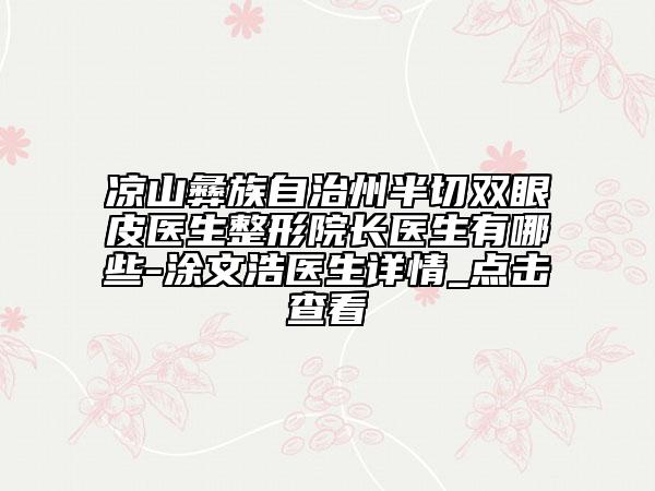 涼山彝族自治州半切雙眼皮醫(yī)生整形院長醫(yī)生有哪些-涂文浩醫(yī)生詳情_點擊查看