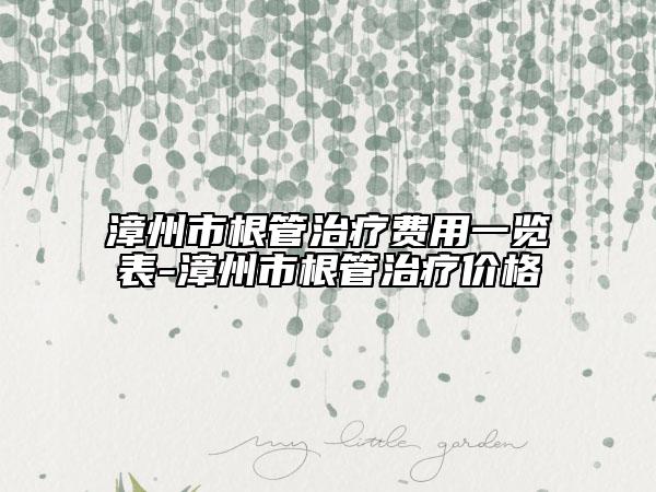 漳州市根管治療費用一覽表-漳州市根管治療價格