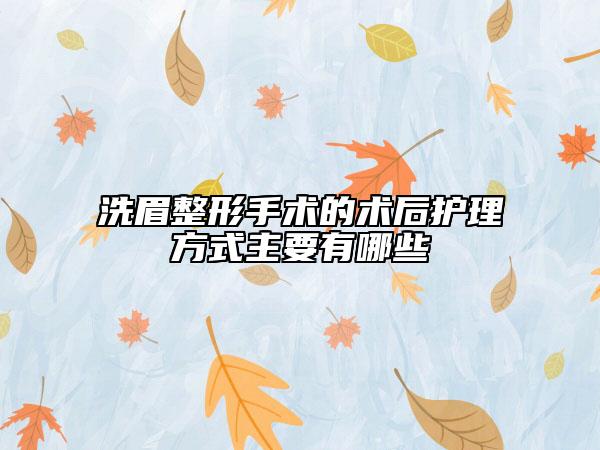 洗眉整形手術(shù)的術(shù)后護理方式主要有哪些