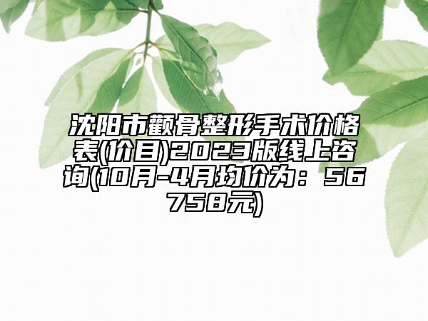 沈陽市顴骨整形手術價格表(價目)2023版線上咨詢(10月-4月均價為：56758元)