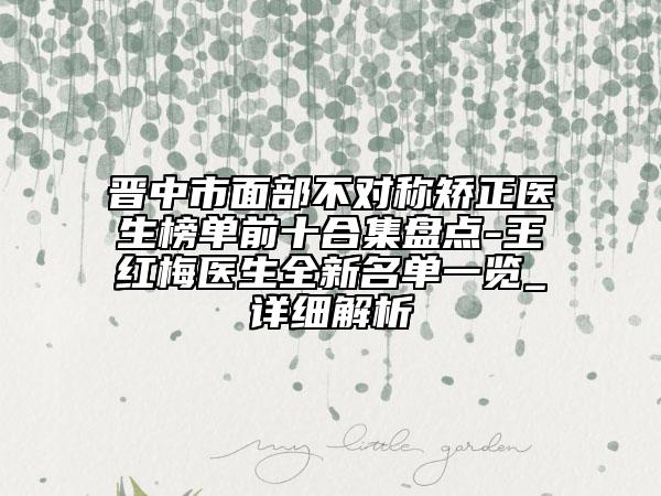 晉中市面部不對稱矯正醫(yī)生榜單前十合集盤點-王紅梅醫(yī)生全新名單一覽_詳細(xì)解析