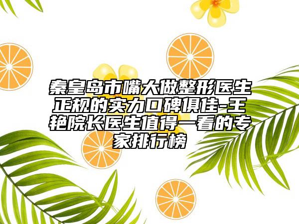 秦皇島市嘴大做整形醫(yī)生正規(guī)的實力口碑俱佳-王艷院長醫(yī)生值得一看的專家排行榜