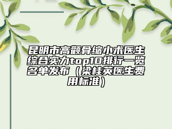 昆明市高顴骨縮小術(shù)醫(yī)生綜合實力top10排行一覽名單發(fā)布（梁桂英醫(yī)生費用標(biāo)準(zhǔn)）