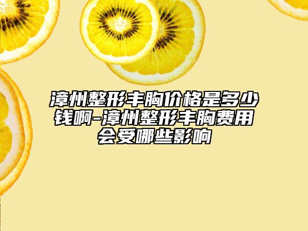 漳州整形豐胸價格是多少錢啊-漳州整形豐胸費用會受哪些影響