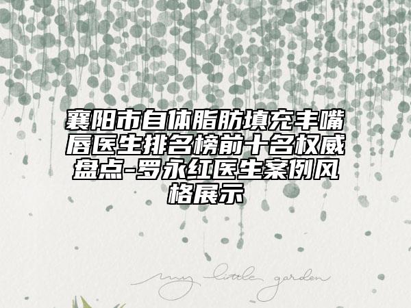 襄陽市自體脂肪填充豐嘴唇醫(yī)生排名榜前十名權(quán)威盤點-羅永紅醫(yī)生案例風(fēng)格展示