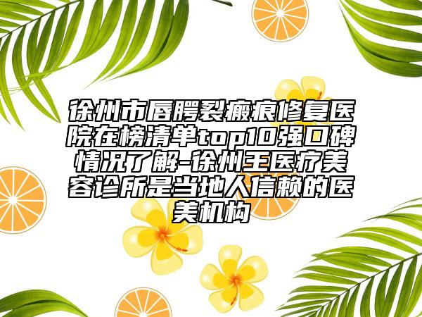 徐州市唇腭裂瘢痕修復(fù)醫(yī)院在榜清單top10強(qiáng)口碑情況了解-徐州王醫(yī)療美容診所是當(dāng)?shù)厝诵刨嚨尼t(yī)美機(jī)構(gòu)