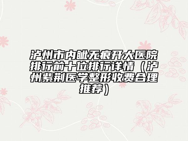 瀘州市內(nèi)眥無痕開大醫(yī)院排行前十位排行詳情（瀘州紫荊醫(yī)學(xué)整形收費合理推薦）