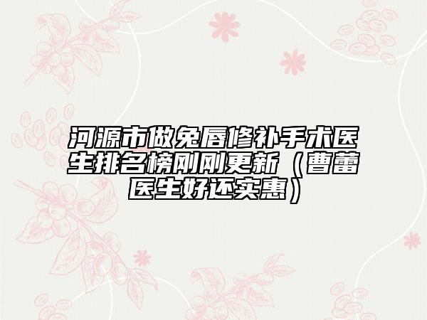 河源市做兔唇修補(bǔ)手術(shù)醫(yī)生排名榜剛剛更新（曹蕾醫(yī)生好還實惠）