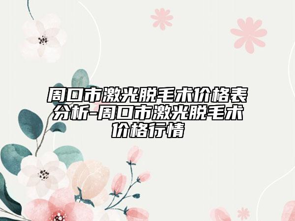 周口市激光脫毛術(shù)價(jià)格表分析-周口市激光脫毛術(shù)價(jià)格行情