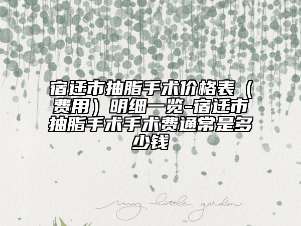 宿遷市抽脂手術(shù)價格表（費用）明細(xì)一覽-宿遷市抽脂手術(shù)手術(shù)費通常是多少錢