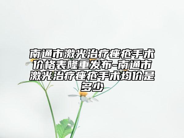 南通市激光治療痤瘡手術(shù)價格表隆重發(fā)布-南通市激光治療痤瘡手術(shù)均價是多少