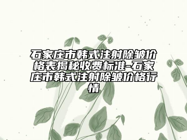 石家莊市韓式注射除皺價格表揭秘收費標(biāo)準(zhǔn)-石家莊市韓式注射除皺價格行情