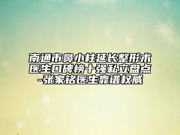 南通市鼻小柱延長(zhǎng)整形術(shù)醫(yī)生口碑榜十強(qiáng)私立盤(pán)點(diǎn)-張家銘醫(yī)生靠譜權(quán)威