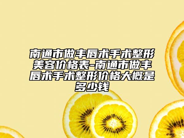 南通市做豐唇術(shù)手術(shù)整形美容價(jià)格表-南通市做豐唇術(shù)手術(shù)整形價(jià)格大概是多少錢