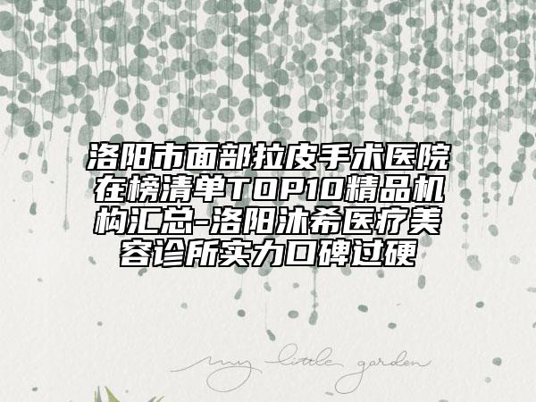 洛陽(yáng)市面部拉皮手術(shù)醫(yī)院在榜清單TOP10精品機(jī)構(gòu)匯總-洛陽(yáng)沐希醫(yī)療美容診所實(shí)力口碑過(guò)硬