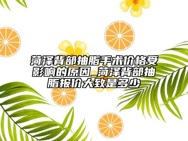 菏澤背部抽脂手術(shù)價(jià)格受影響的原因_菏澤背部抽脂報(bào)價(jià)大致是多少