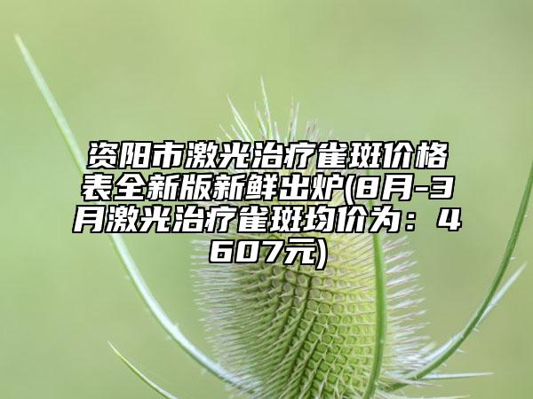 資陽(yáng)市激光治療雀斑價(jià)格表全新版新鮮出爐(8月-3月激光治療雀斑均價(jià)為：4607元)