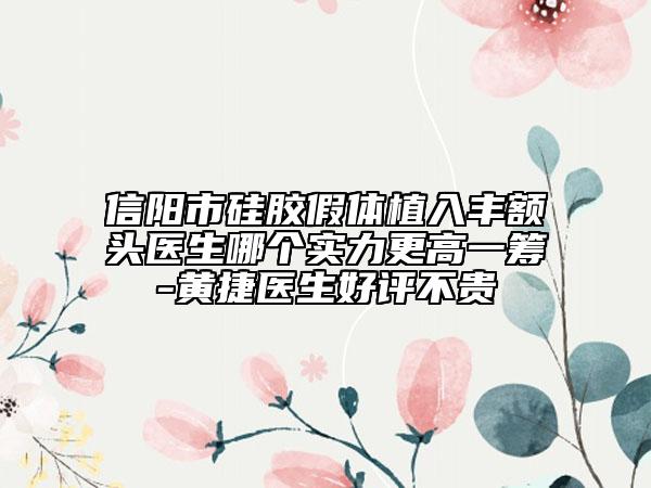 信陽市硅膠假體植入豐額頭醫(yī)生哪個(gè)實(shí)力更高一籌-黃捷醫(yī)生好評(píng)不貴