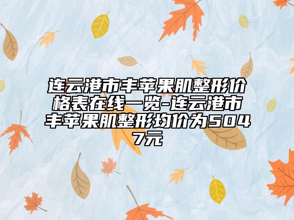 連云港市豐蘋果肌整形價(jià)格表在線一覽-連云港市豐蘋果肌整形均價(jià)為5047元