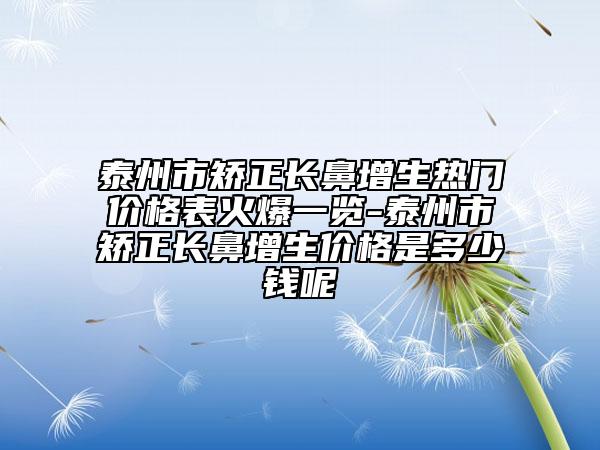 泰州市矯正長鼻增生熱門價(jià)格表火爆一覽-泰州市矯正長鼻增生價(jià)格是多少錢呢
