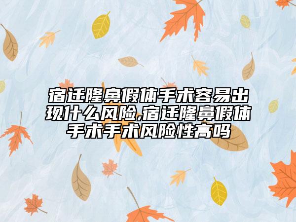 宿遷隆鼻假體手術(shù)容易出現(xiàn)什么風(fēng)險,宿遷隆鼻假體手術(shù)手術(shù)風(fēng)險性高嗎