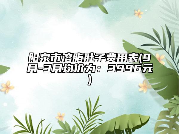 陽泉市溶脂肚子費用表(9月-3月均價為：3996元)
