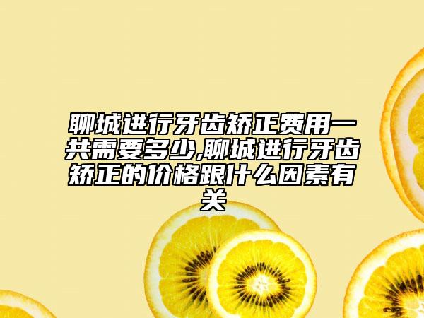 聊城進行牙齒矯正費用一共需要多少,聊城進行牙齒矯正的價格跟什么因素有關(guān)