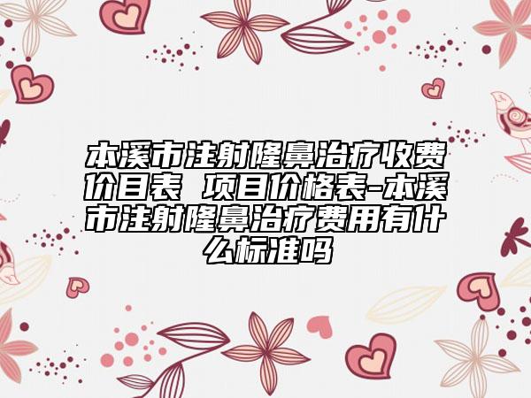 本溪市注射隆鼻治療收費(fèi)價(jià)目表 項(xiàng)目價(jià)格表-本溪市注射隆鼻治療費(fèi)用有什么標(biāo)準(zhǔn)嗎