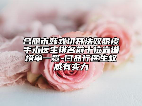 合肥市韓式切開(kāi)法雙眼皮手術(shù)醫(yī)生排名前十位靠譜榜單一覽-閆品行醫(yī)生權(quán)威有實(shí)力