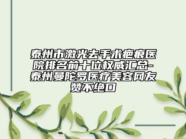 泰州市激光去手術疤痕醫(yī)院排名前十位權威匯總-泰州曼陀羅醫(yī)療美容網(wǎng)友贊不絕口
