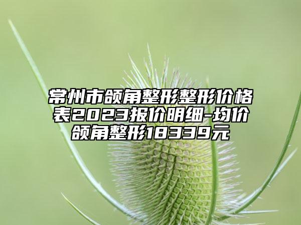 常州市頜角整形整形價格表2023報價明細-均價頜角整形18339元