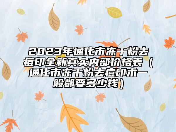 2023年通化市凍干粉去痘印全新真實(shí)內(nèi)部?jī)r(jià)格表（通化市凍干粉去痘印術(shù)一般都要多少錢）