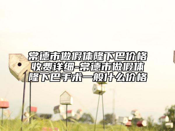 常德市做假體隆下巴價格收費詳細-常德市做假體隆下巴手術一般什么價格